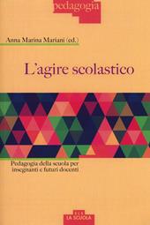 L' agire scolastico. Pedagogia della scuola per insegnanti e futuri docenti