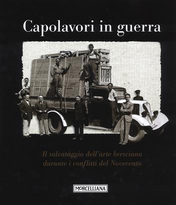 Capolavori in guerra. Il salvataggio dell'arte bresciana durante i conflitti del Novecento. Ediz. illustrata - Maria Paola Pasini - Libro Morcelliana 2016 | Libraccio.it