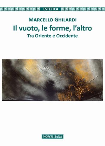 Il vuoto, le forme, l'altro. Tra Oriente e Occidente - Marcello Ghilardi - Libro Morcelliana 2017, Estetica | Libraccio.it