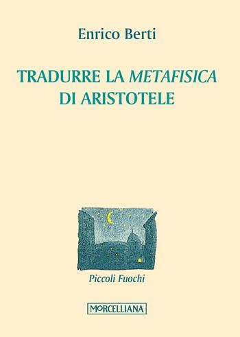 Tradurre la «Metafisica» di Aristotele - Enrico Berti - Libro Morcelliana 2017, Piccoli fuochi | Libraccio.it