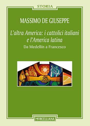 L' altra America: i cattolici italiani e l'America latina. Da Medellín a Francesco - Massimo De Giuseppe - Libro Morcelliana 2017, Storia | Libraccio.it