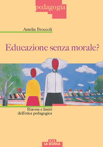 Educazione senza morale? Risorse e limiti dell'etica pedagogica - Amelia Broccoli - Libro Morcelliana 2017 | Libraccio.it