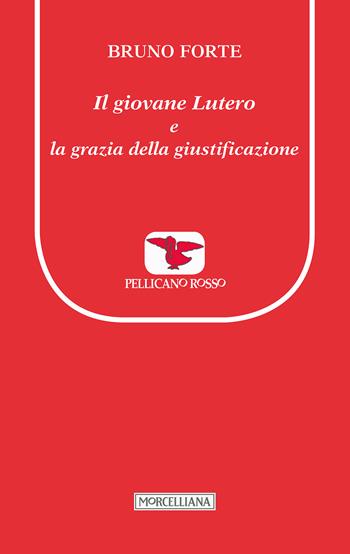Il giovane Lutero e la grazia della giustificazione - Bruno Forte - Libro Morcelliana 2017, Il pellicano rosso. Nuova serie | Libraccio.it