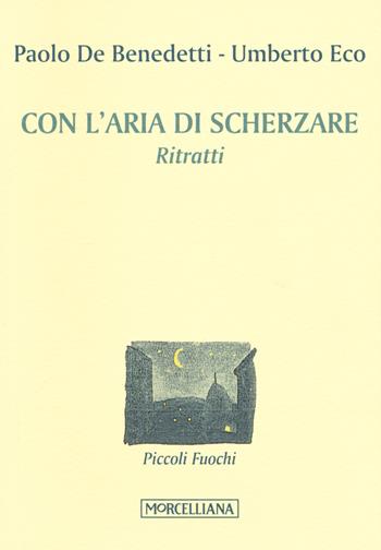 Con l'aria di scherzare. Ritratti - Paolo Benedetti, Umberto Eco - Libro Morcelliana 2017, Piccoli fuochi | Libraccio.it