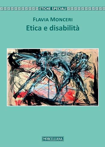 Etica e disabilità - Flavia Monceri - Libro Morcelliana 2017, Filosofia. Etiche speciali | Libraccio.it