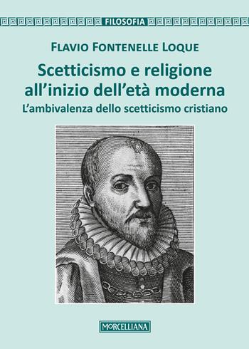 Scetticismo e religione all'inizio dell'età moderna. L'ambivalenza dello scetticismo cristiano - Flavio Fontenelle Loque - Libro Morcelliana 2018, Filosofia. Testi e studi | Libraccio.it