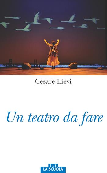 Un teatro da fare - Cesare Lievi - Libro La Scuola SEI 2017, Orso blu | Libraccio.it
