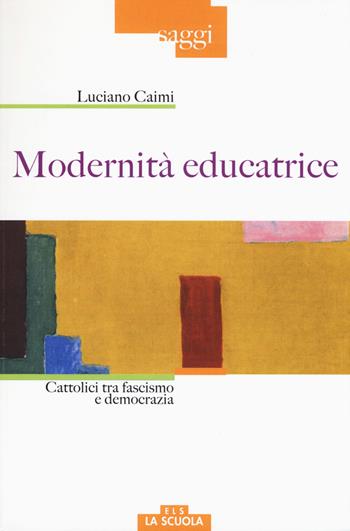 Modernità educatrice. Cattolici tra fascismo e democrazia - Luciano Caimi - Libro Morcelliana 2017, Saggi | Libraccio.it