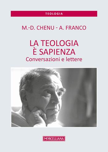 La teologia è sapienza. Conversazioni e lettere - Marie-Dominique Chenu, Antonino Franco - Libro Morcelliana 2018, Teologia | Libraccio.it
