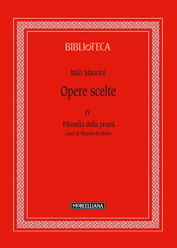 Opere scelte. Vol. 4: Filosofia della prassi. Linee di filosofia del diritto - Italo Mancini - Libro Morcelliana 2018, Biblioteca | Libraccio.it