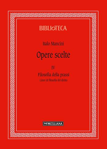 Opere scelte. Vol. 4: Filosofia della prassi. Linee di filosofia del diritto. - Italo Mancini - Libro Morcelliana 2018, Biblioteca morcelliana | Libraccio.it