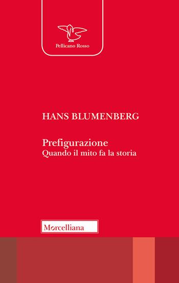 Prefigurazione. Quando il mito fa la storia - Hans Blumenberg - Libro Morcelliana 2018, Il pellicano rosso. Nuova serie | Libraccio.it
