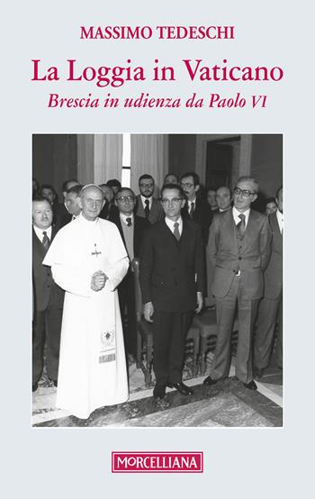 La loggia in Vaticano. Brescia in udienza da Paolo VI - Massimo Tedeschi - Libro Morcelliana 2017, Montiniana | Libraccio.it