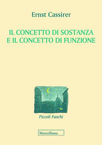 Il concetto di sostanza e concetto di funzione - Ernst Cassirer - Libro Morcelliana 2018, Piccoli fuochi | Libraccio.it