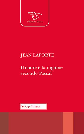Il cuore e la ragione secondo Pascal - Jean Laporte - Libro Morcelliana 2018, Il pellicano rosso | Libraccio.it