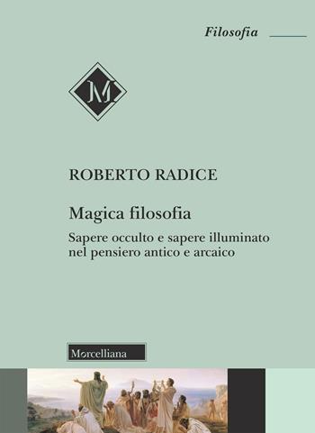 Magica filosofia. Sapere occulto e sapere illuminato nel pensiero antico e arcaico - Roberto Radice - Libro Morcelliana 2018, Filosofia. Nuova serie | Libraccio.it