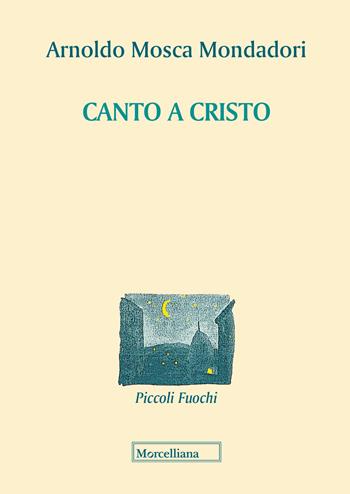 Canto a Cristo - Arnoldo Mosca Mondadori - Libro Morcelliana 2018, Piccoli fuochi | Libraccio.it