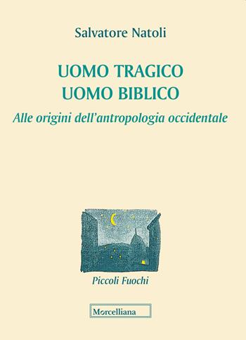 Uomo tragico, uomo biblico. Alle origini dell'antropologia occidentale - Salvatore Natoli - Libro Morcelliana 2019, Piccoli fuochi | Libraccio.it