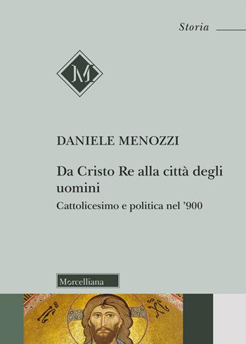 Da Cristo Re alla città degli uomini. Cattolicesimo e politica nel '900 - Daniele Menozzi - Libro Morcelliana 2019, Storia | Libraccio.it