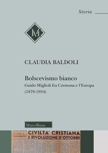 Bolscevismo bianco. Guido Miglioli fra Cremona e l'Europa (1879-1954) - Claudia Baldoli - Libro Morcelliana 2021, Storia | Libraccio.it