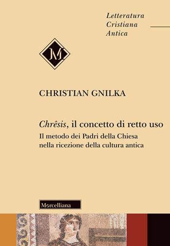 Chrêsis, il concetto di retto uso. Il metodo dei Padri della Chiesa nella ricezione della cultura antica - Christian Gnilka - Libro Morcelliana 2020, Letteratura cristiana antica | Libraccio.it