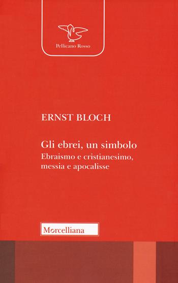 Gli ebrei, un simbolo. Ebraismo e cristianesimo, messia e apocalisse - Ernst Bloch - Libro Morcelliana 2020, Il pellicano rosso. Nuova serie | Libraccio.it