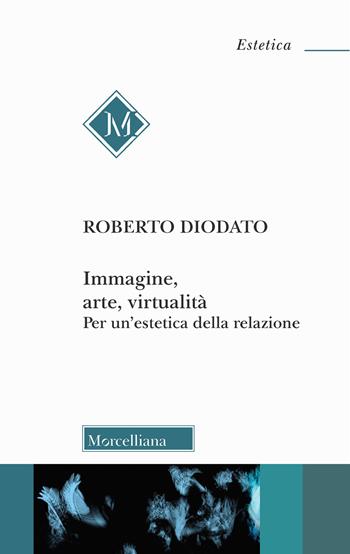 Immagine, arte, virtualità. Per un'estetica della relazione - Roberto Diodato - Libro Morcelliana 2020, Estetica | Libraccio.it