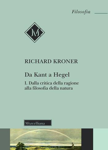 Da Kant a Hegel. Vol. 1: Dalla critica della ragione alla filosofia della natura. - Richard Kroner - Libro Morcelliana 2020, Filosofia | Libraccio.it