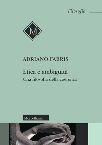 Etica e ambiguità. Una filosofia della coerenza - Adriano Fabris - Libro Morcelliana 2020, Filosofia. Nuova serie | Libraccio.it