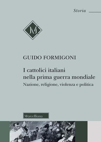 I Cattolici italiani nella prima guerra mondiale. Nazione, religione, violenza e politica - Guido Formigoni - Libro Morcelliana 2021, Storia | Libraccio.it