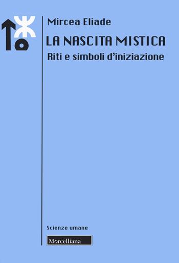 La nascita mistica. Riti e simboli d'iniziazione. Nuova ediz. - Mircea Eliade - Libro Morcelliana 2020, Le scienze umane | Libraccio.it