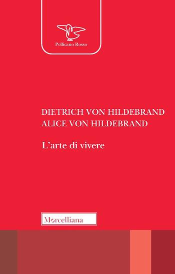L' arte di vivere - Dietrich von Hildebrand, Alice von Hildebrand - Libro Morcelliana 2021, Il pellicano rosso. Nuova serie | Libraccio.it