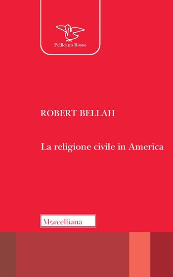 La religione civile in America. Nuova ediz. - Robert N. Bellah - Libro Morcelliana 2021, Il pellicano rosso. Nuova serie | Libraccio.it
