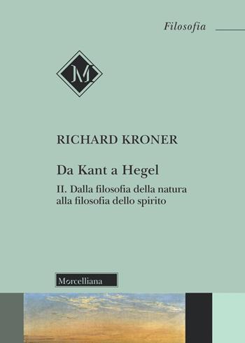 Da Kant a Hegel. Vol. 2: Dalla filosofia della natura alla filosofia dello spirito. - Richard Kroner - Libro Morcelliana 2021, Filosofia. Testi e studi | Libraccio.it