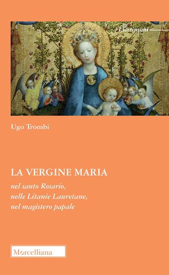 La Vergine Maria nel Santo Rosario, nelle Litanie Lauretane, nel magistero papale - Ugo Trombi - Libro Morcelliana 2021, I testimoni | Libraccio.it