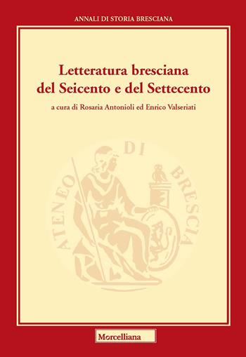 Letteratura bresciana del Seicento e del Settecento - Enrico Valseriati - Libro Morcelliana 2022, Annali di storia bresciana | Libraccio.it