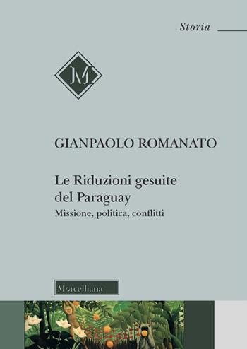 Le riduzioni gesuite del Paraguay. Missione, politica, conflitti - Gianpaolo Romanato - Libro Morcelliana 2021, Storia | Libraccio.it