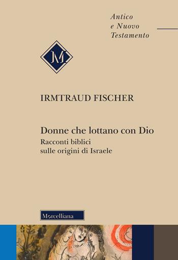 Donne che lottano con Dio. Racconti biblici sulle origini di Israele - Irmtraud Fischer - Libro Morcelliana 2022, Antico e Nuovo Testamento | Libraccio.it