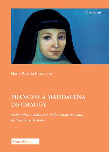 Francesca Maddalena de Chaugy. Nell'ombra e nella luce della canonizzazione di Francesco di Sales - Marie-Patricia Burns - Libro Morcelliana 2022, I testimoni | Libraccio.it