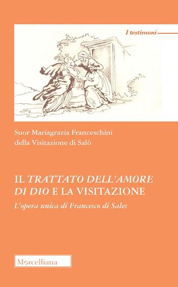 Il trattato dell'amore di Dio e la visitazione. L'opera unica di Francesco di Sales - Mariagrazia Franceschini - Libro Morcelliana 2022, I testimoni | Libraccio.it