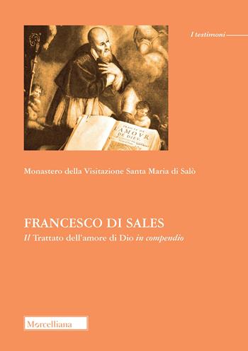 Francesco di Sales. Il «Trattato dell'amore di Dio» in compendio - Monastero della visitazione Santa Maria (Salò) - Libro Morcelliana 2022, I testimoni | Libraccio.it