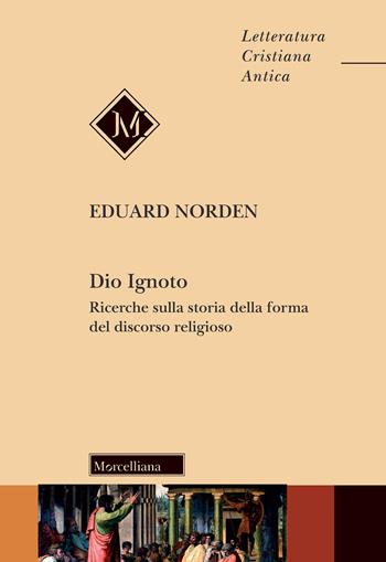 Dio ignoto. Ricerche sulla storia della forma del discorso religioso - Eduard Norden - Libro Morcelliana 2021, Letteratura cristiana antica. N. S. | Libraccio.it