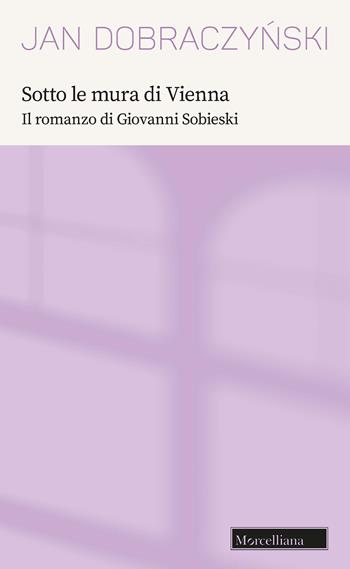 Sotto le mura di Vienna. Il romanzo di Giovanni Sobieski - Jan Dobraczynski - Libro Morcelliana 2022, Opere di Jan Dobraczynski | Libraccio.it
