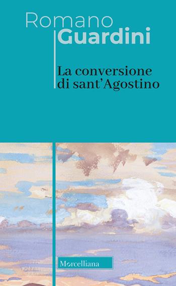 La conversione di sant'Agostino - Romano Guardini - Libro Morcelliana 2022, Opere di Romano Guardini | Libraccio.it