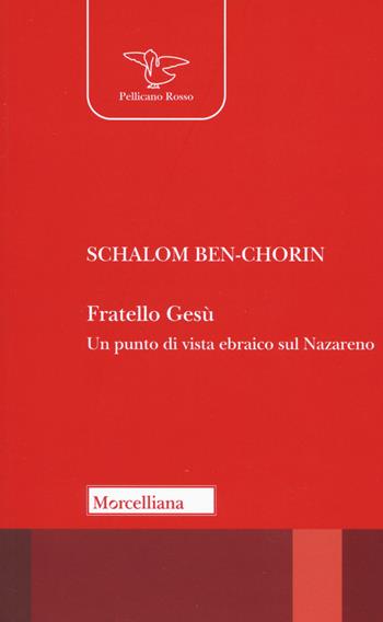 Fratello Gesù. Un punto di vista ebraico sul Nazareno - Shalom Ben Chorin - Libro Morcelliana 2022, Il pellicano rosso. Nuova serie | Libraccio.it