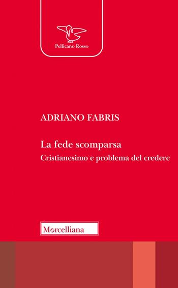 La fede scomparsa. Cristianesimo e problema del credere - Adriano Fabris - Libro Morcelliana 2023, Il pellicano rosso | Libraccio.it