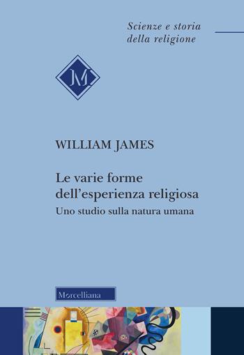 Le varie forme dell'esperienza religiosa. Uno studio sulla natura umana. Nuova ediz. - William James - Libro Morcelliana 2022, Scienze e storia della religione | Libraccio.it