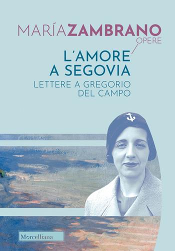 L'amore a Segovia. Lettere a Gregorio del Campo - María Zambrano - Libro Morcelliana 2023, Opere di María Zambrano | Libraccio.it