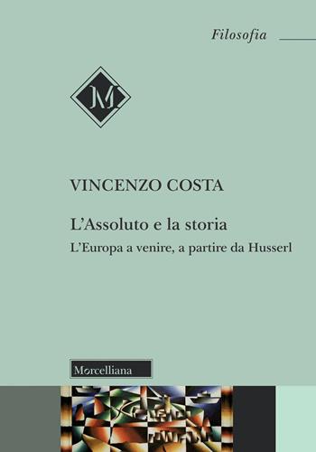 L'assoluto e la storia. L'Europa a venire, a partire da Husserl - Vincenzo Costa - Libro Morcelliana 2023, Filosofia | Libraccio.it