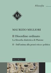 Il disordine ordinato. La filosofia dialettica di Platone. Nuova ediz.. Vol. 2: Dall'anima alla prassi etica e politica